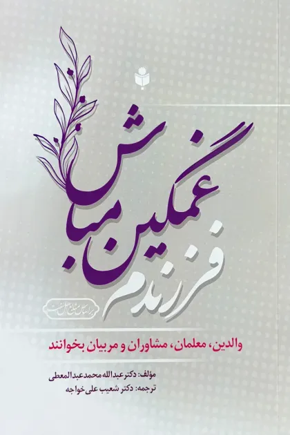 جلد کتاب فرزندم غمگین مباش «والدین، معلمان، مشاوران و مربیان بخوانند»